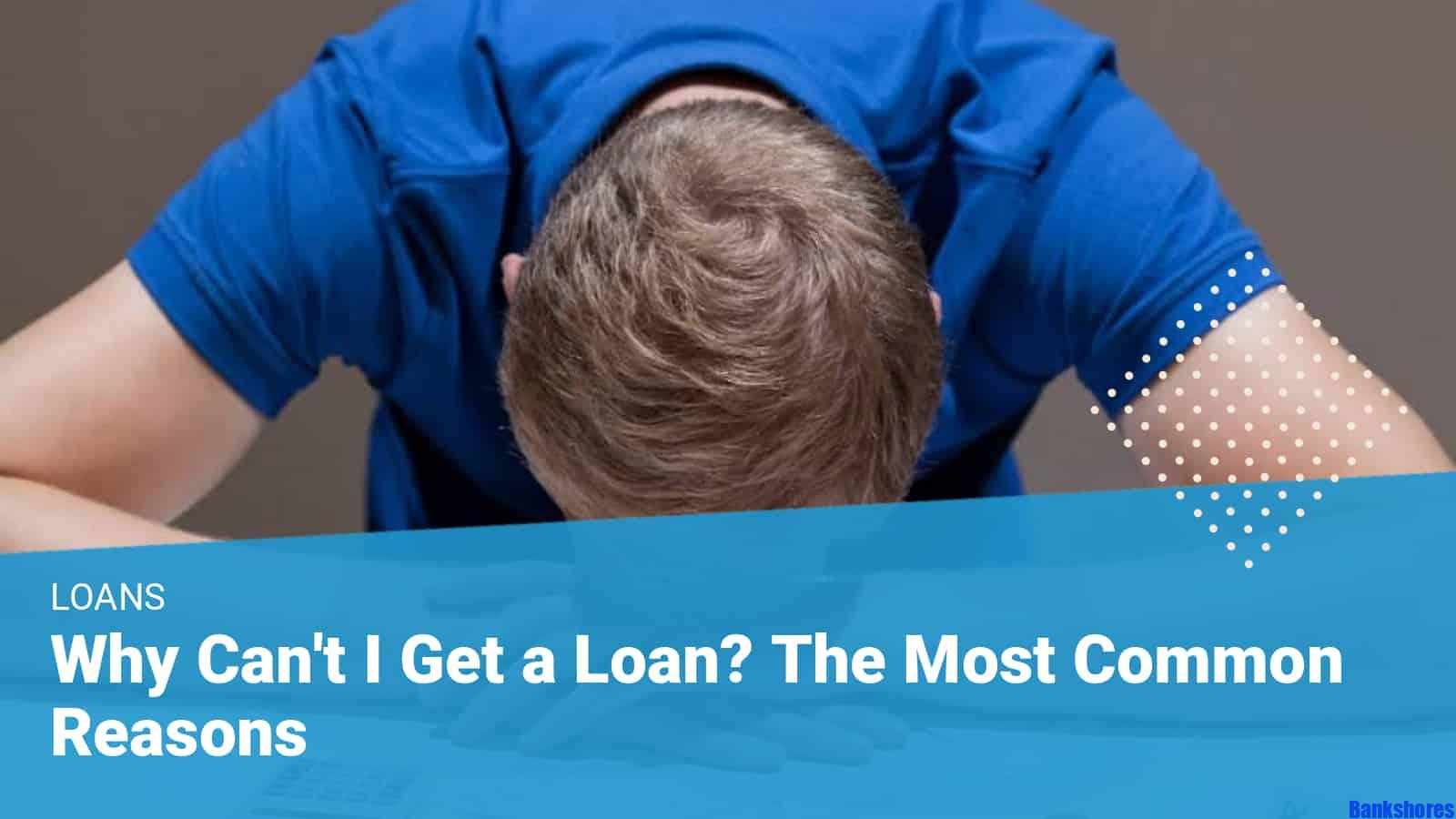 The Most Popular Explanations For Why I Can t Get A Loan Bankshores